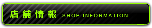 店舗情報 - SHOP INFORMATION
